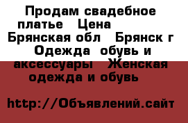 Продам свадебное платье › Цена ­ 12 000 - Брянская обл., Брянск г. Одежда, обувь и аксессуары » Женская одежда и обувь   